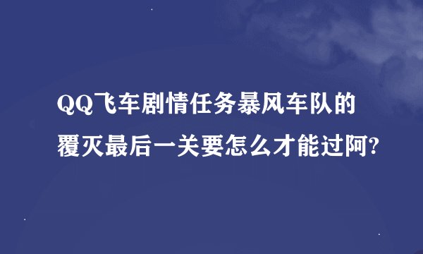 QQ飞车剧情任务暴风车队的覆灭最后一关要怎么才能过阿?