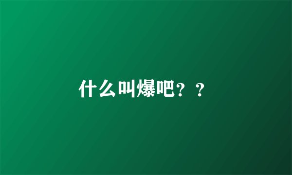 什么叫爆吧？？