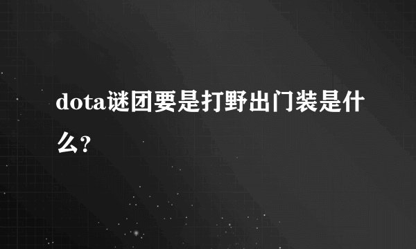 dota谜团要是打野出门装是什么？