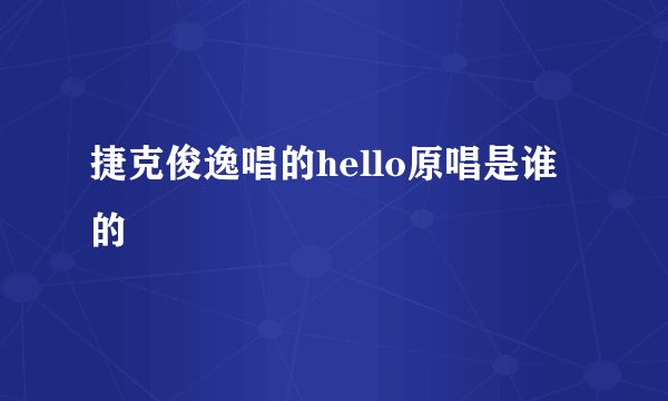 捷克俊逸唱的hello原唱是谁的