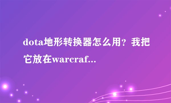 dota地形转换器怎么用？我把它放在warcraft3文件夹下解压，运行，点击city，释放了数据之后运行魔兽