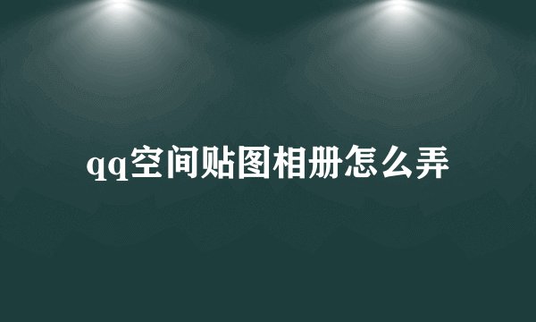 qq空间贴图相册怎么弄