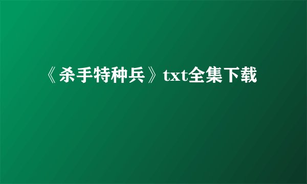 《杀手特种兵》txt全集下载