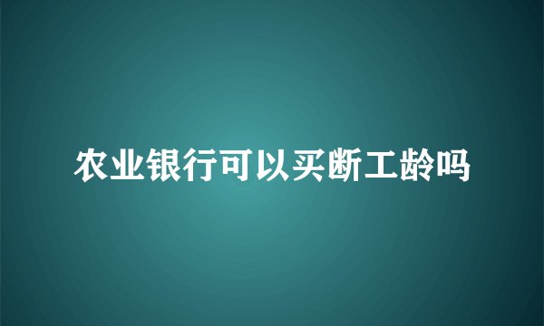 农业银行可以买断工龄吗