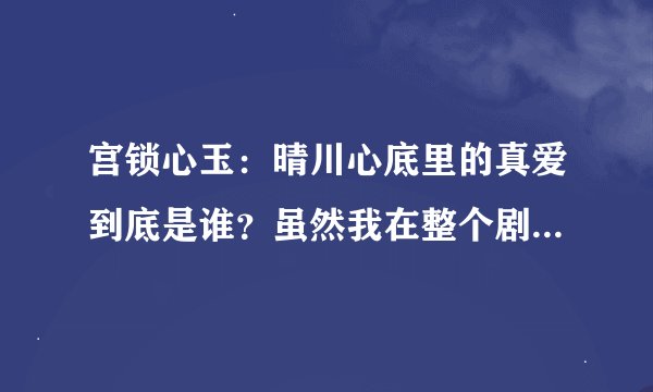 宫锁心玉：晴川心底里的真爱到底是谁？虽然我在整个剧中都认定了是八阿哥，但看完整部片后却忽然觉得晴川