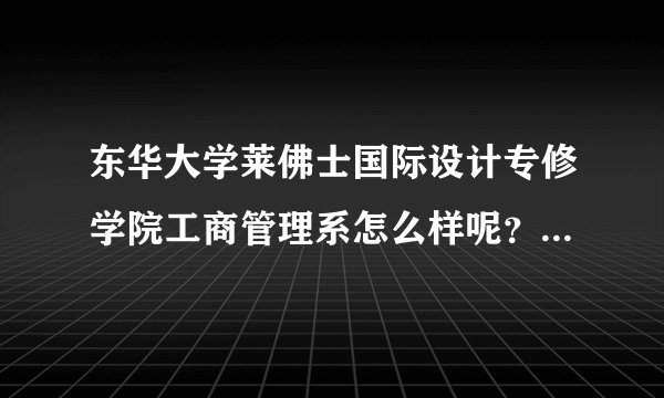 东华大学莱佛士国际设计专修学院工商管理系怎么样呢？上过的学生来回答