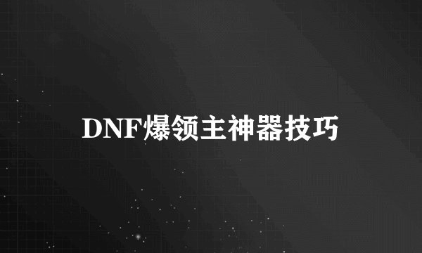 DNF爆领主神器技巧