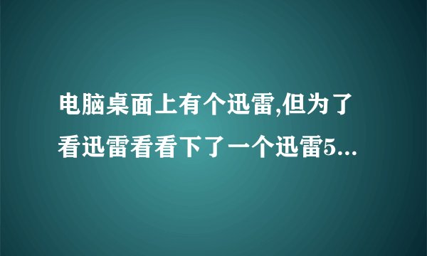 电脑桌面上有个迅雷,但为了看迅雷看看下了一个迅雷5,这两个互相冲突吗