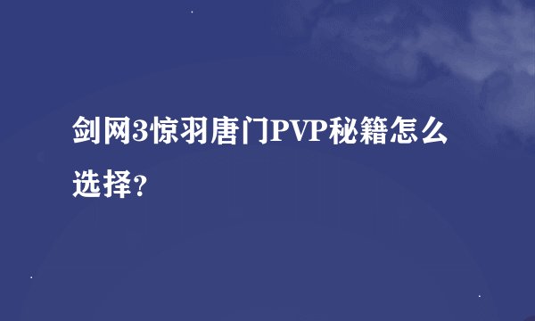 剑网3惊羽唐门PVP秘籍怎么选择？