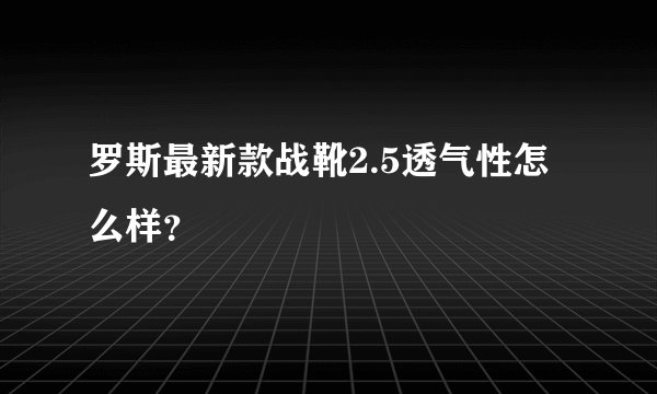 罗斯最新款战靴2.5透气性怎么样？