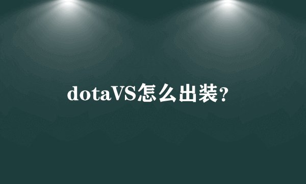 dotaVS怎么出装？
