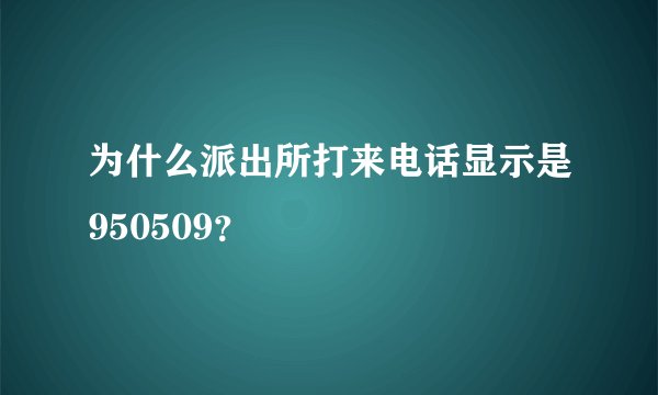 为什么派出所打来电话显示是950509？