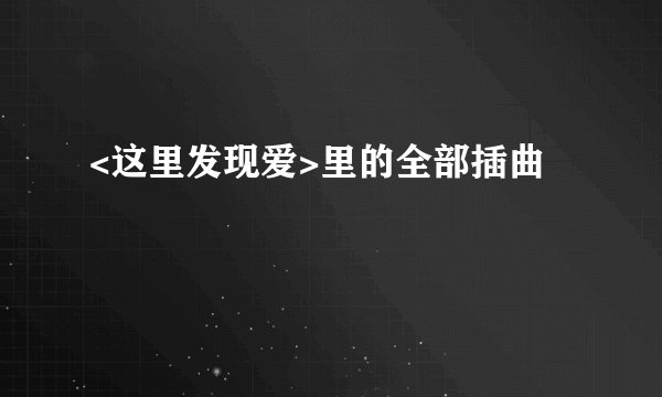 <这里发现爱>里的全部插曲