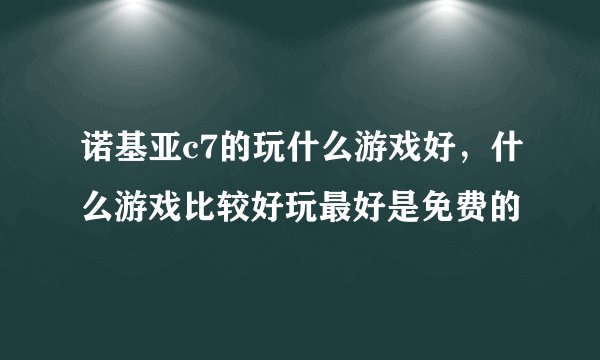诺基亚c7的玩什么游戏好，什么游戏比较好玩最好是免费的