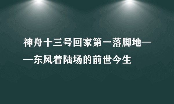 神舟十三号回家第一落脚地——东风着陆场的前世今生