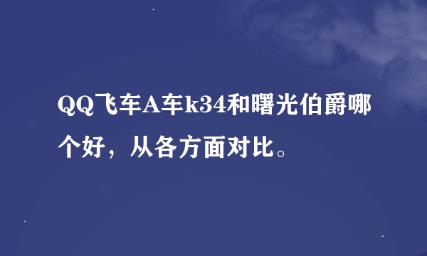 QQ飞车A车k34和曙光伯爵哪个好，从各方面对比。