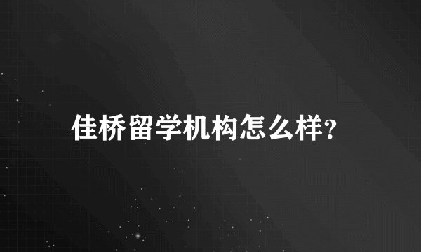 佳桥留学机构怎么样？