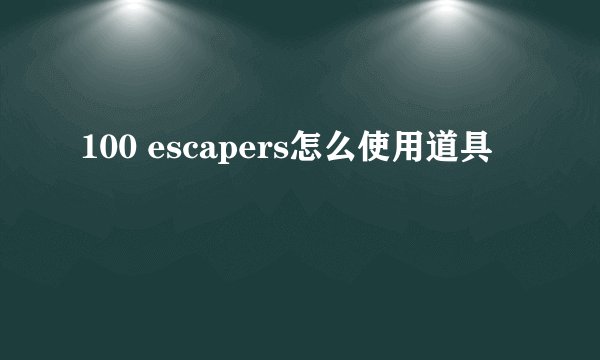 100 escapers怎么使用道具