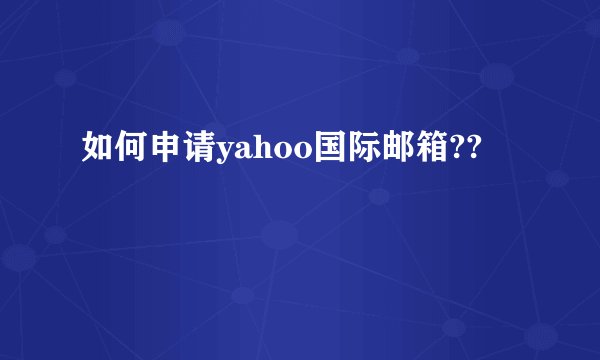 如何申请yahoo国际邮箱??