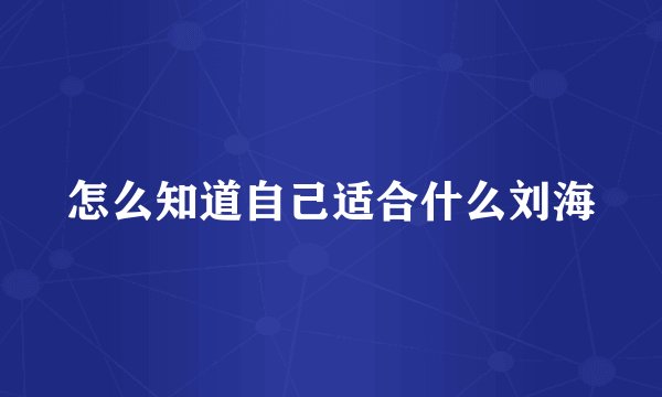 怎么知道自己适合什么刘海