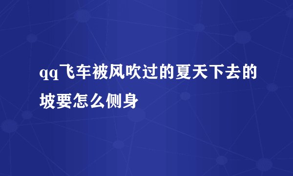 qq飞车被风吹过的夏天下去的坡要怎么侧身