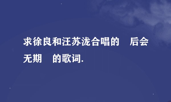 求徐良和汪苏泷合唱的«后会无期»的歌词.