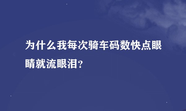 为什么我每次骑车码数快点眼睛就流眼泪？
