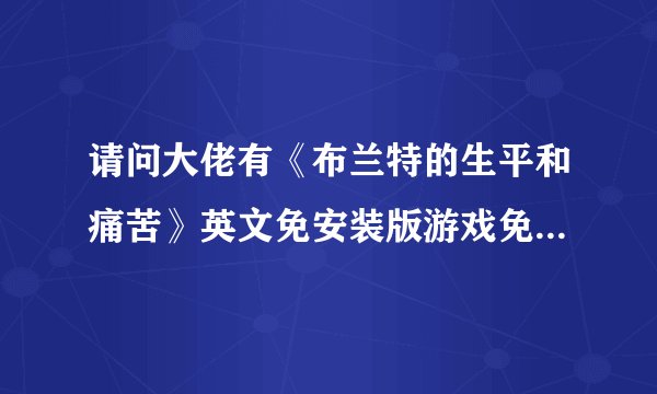 请问大佬有《布兰特的生平和痛苦》英文免安装版游戏免费百度云资源吗