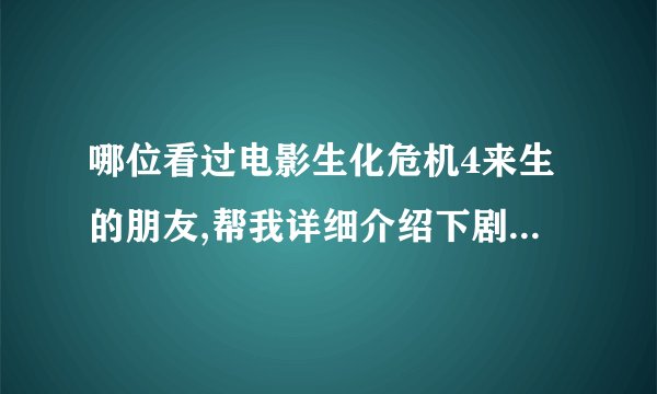哪位看过电影生化危机4来生的朋友,帮我详细介绍下剧情(最好用自己的话)?谢了！