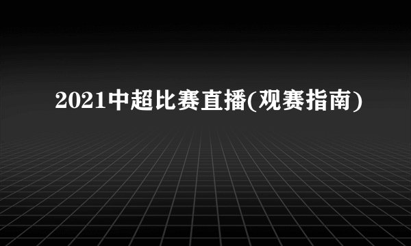 2021中超比赛直播(观赛指南)