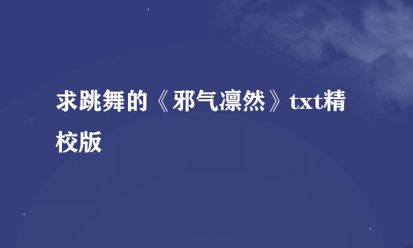 求跳舞的《邪气凛然》txt精校版