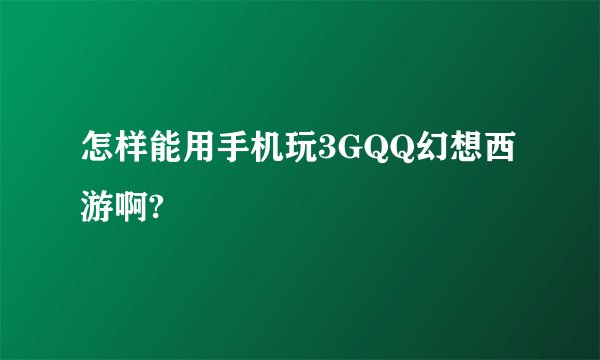 怎样能用手机玩3GQQ幻想西游啊?