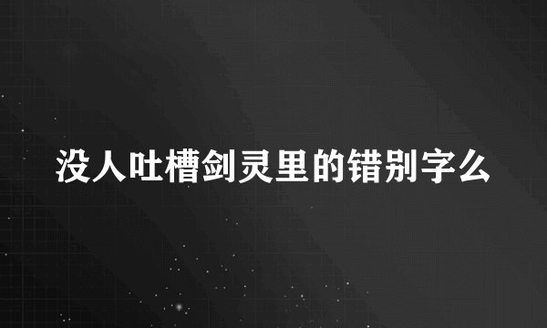 没人吐槽剑灵里的错别字么
