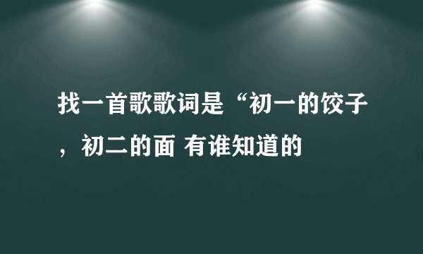 找一首歌歌词是“初一的饺子，初二的面 有谁知道的