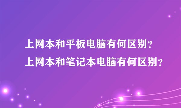 上网本和平板电脑有何区别？上网本和笔记本电脑有何区别？