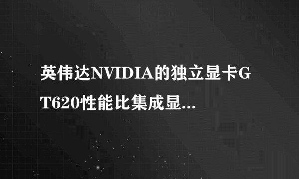 英伟达NVIDIA的独立显卡GT620性能比集成显卡好吗？
