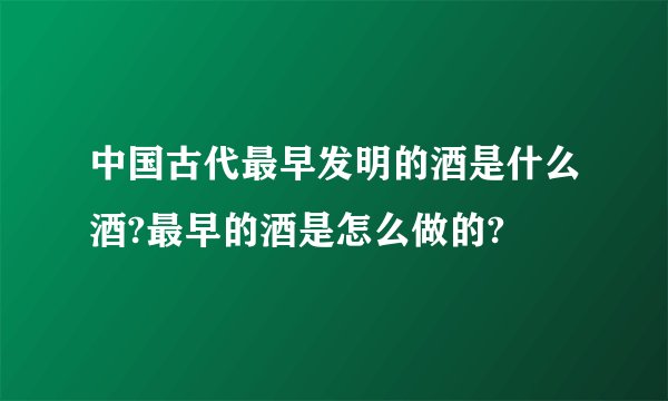 中国古代最早发明的酒是什么酒?最早的酒是怎么做的?