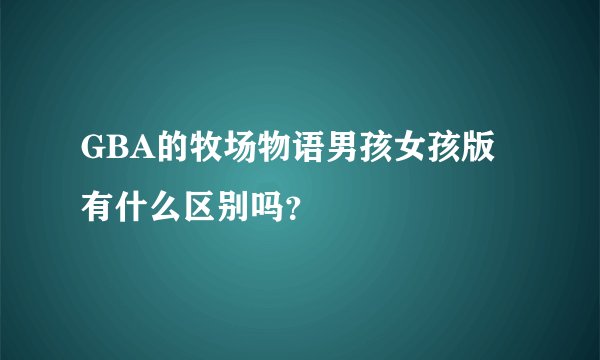 GBA的牧场物语男孩女孩版有什么区别吗？