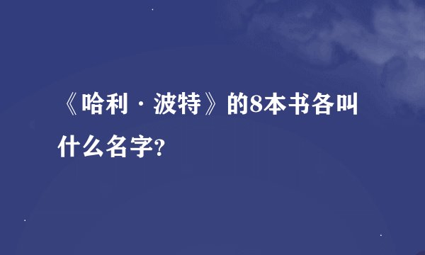 《哈利·波特》的8本书各叫什么名字？