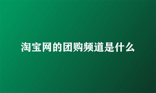 淘宝网的团购频道是什么