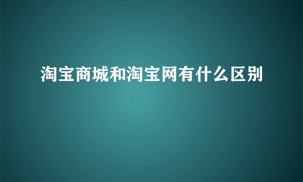 淘宝商城和淘宝网有什么区别