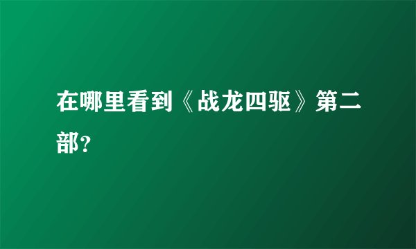 在哪里看到《战龙四驱》第二部？