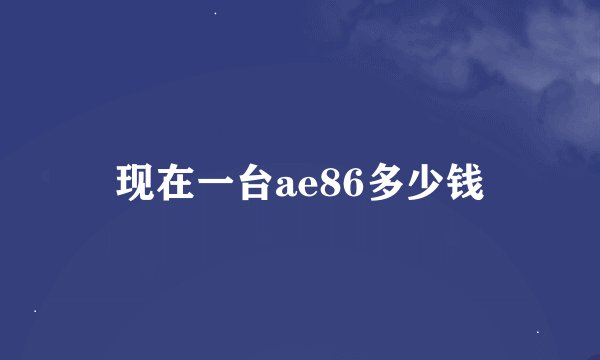 现在一台ae86多少钱