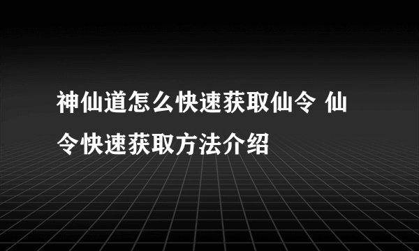 神仙道怎么快速获取仙令 仙令快速获取方法介绍