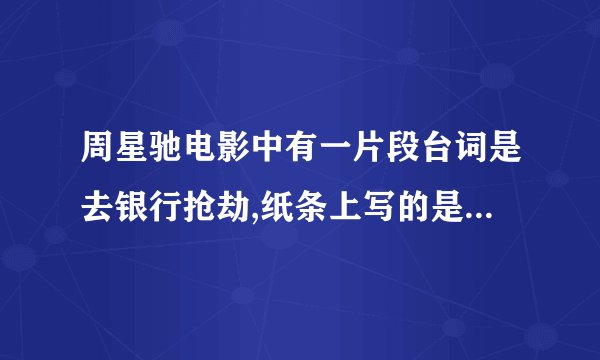 周星驰电影中有一片段台词是去银行抢劫,纸条上写的是我要你的处女贞超是那电影叫什么名字\?|