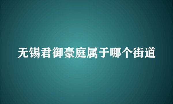 无锡君御豪庭属于哪个街道