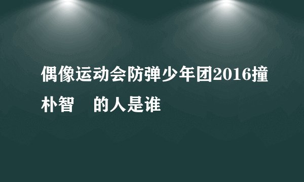 偶像运动会防弹少年团2016撞朴智旻的人是谁