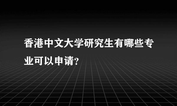 香港中文大学研究生有哪些专业可以申请？
