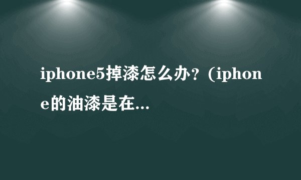 iphone5掉漆怎么办？(iphone的油漆是在保修期内脱落的吗？)