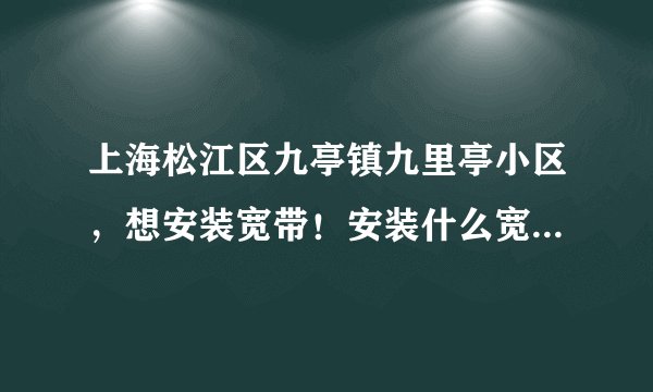 上海松江区九亭镇九里亭小区，想安装宽带！安装什么宽带实惠又实用！